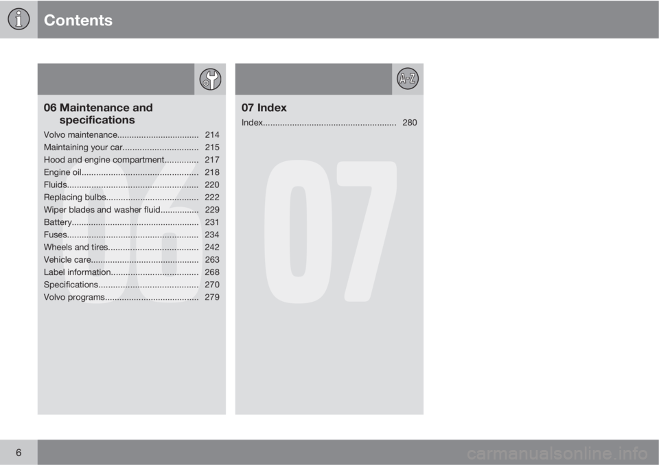 VOLVO V70/XC70 2010  Owner´s Manual Contents
6
06
06 Maintenance and
specifications
Volvo maintenance.................................. 214
Maintaining your car............................... 215
Hood and engine compartment.............