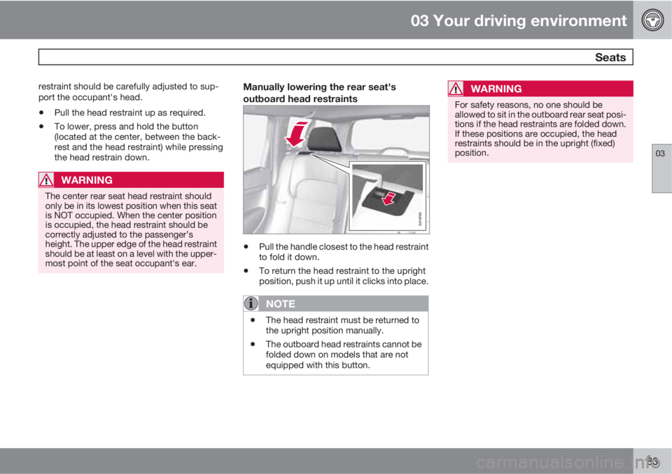 VOLVO V70/XC70 2010  Owner´s Manual 03 Your driving environment
 Seats
03
83
restraint should be carefully adjusted to sup-
port the occupant's head.
•Pull the head restraint up as required.
•To lower, press and hold the button
