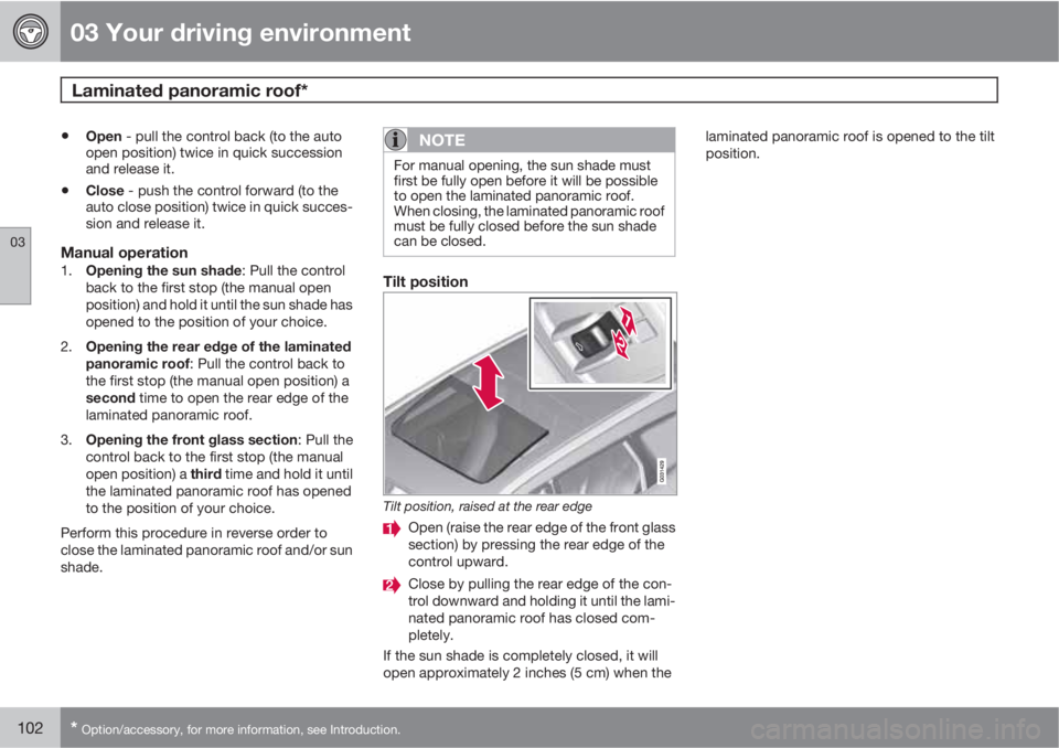 VOLVO XC60 2010  Owner´s Manual 03 Your driving environment
Laminated panoramic roof*  
03
102* Option/accessory, for more information, see Introduction.
•Open - pull the control back (to the auto
open position) twice in quick suc