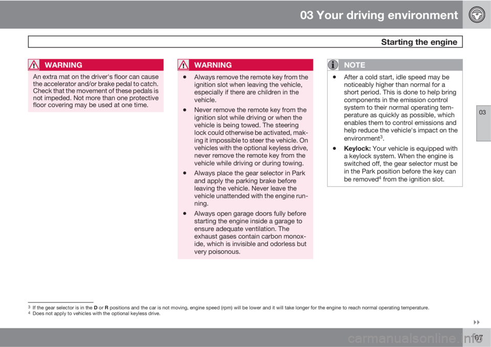 VOLVO XC60 2010  Owner´s Manual 03 Your driving environment
 Starting the engine
03

107
WARNING
An extra mat on the driver's floor can cause
the accelerator and/or brake pedal to catch.
Check that the movement of these pedals