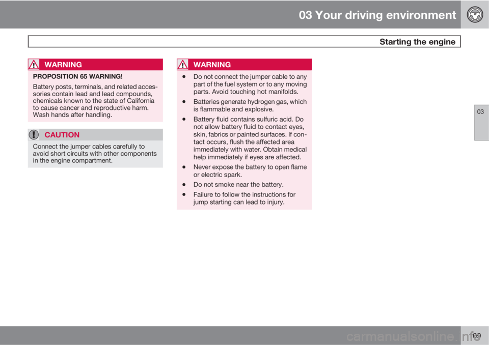 VOLVO XC60 2010  Owner´s Manual 03 Your driving environment
 Starting the engine
03
109
WARNING
PROPOSITION 65 WARNING!
Battery posts, terminals, and related acces-
sories contain lead and lead compounds,
chemicals known to the stat