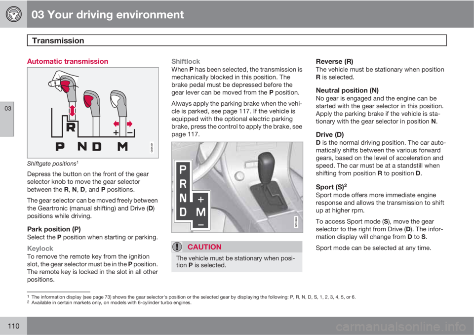 VOLVO XC60 2010  Owner´s Manual 03 Your driving environment
Transmission 
03
110
Automatic transmission
G021351
Shiftgate positions1
Depress the button on the front of the gear
selector knob to move the gear selector
between the R, 