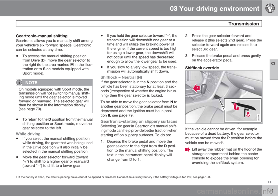 VOLVO XC60 2010  Owner´s Manual 03 Your driving environment
 Transmission
03

111
Geartronic–manual shiftingGeartronic allows you to manually shift among
your vehicle's six forward speeds. Geartronic
can be selected at any t