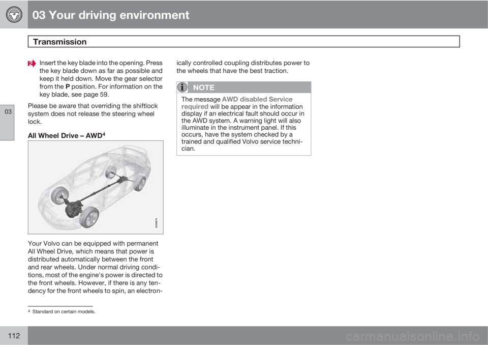 VOLVO XC60 2010  Owner´s Manual 03 Your driving environment
Transmission 
03
112
Insert the key blade into the opening. Press
the key blade down as far as possible and
keep it held down. Move the gear selector
from the P position. F