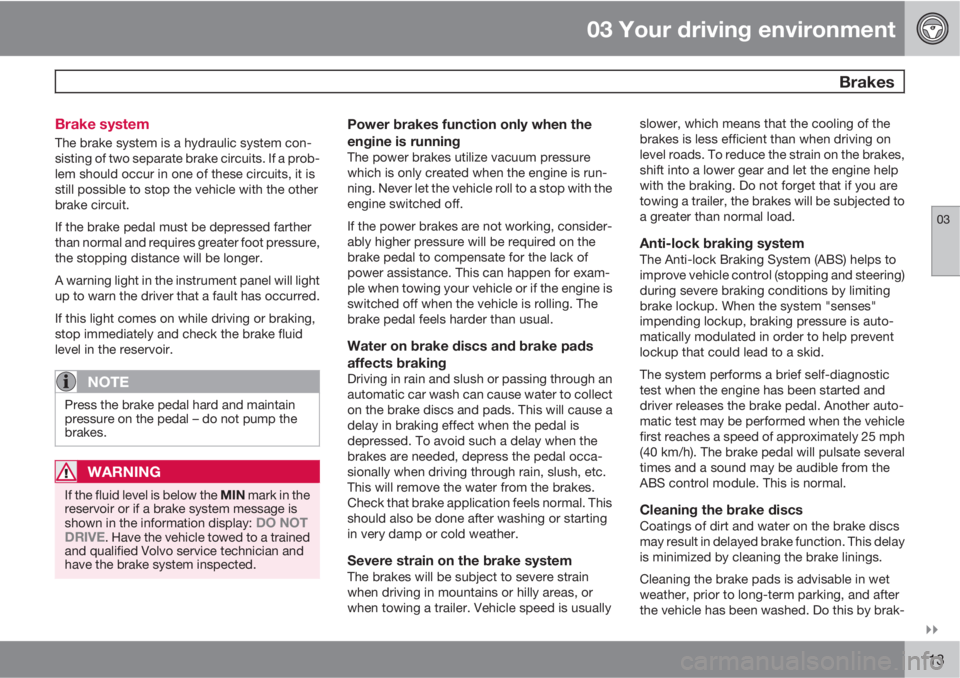 VOLVO XC60 2010  Owner´s Manual 03 Your driving environment
 Brakes
03

113 Brake system
The brake system is a hydraulic system con-
sisting of two separate brake circuits. If a prob-
lem should occur in one of these circuits, it 