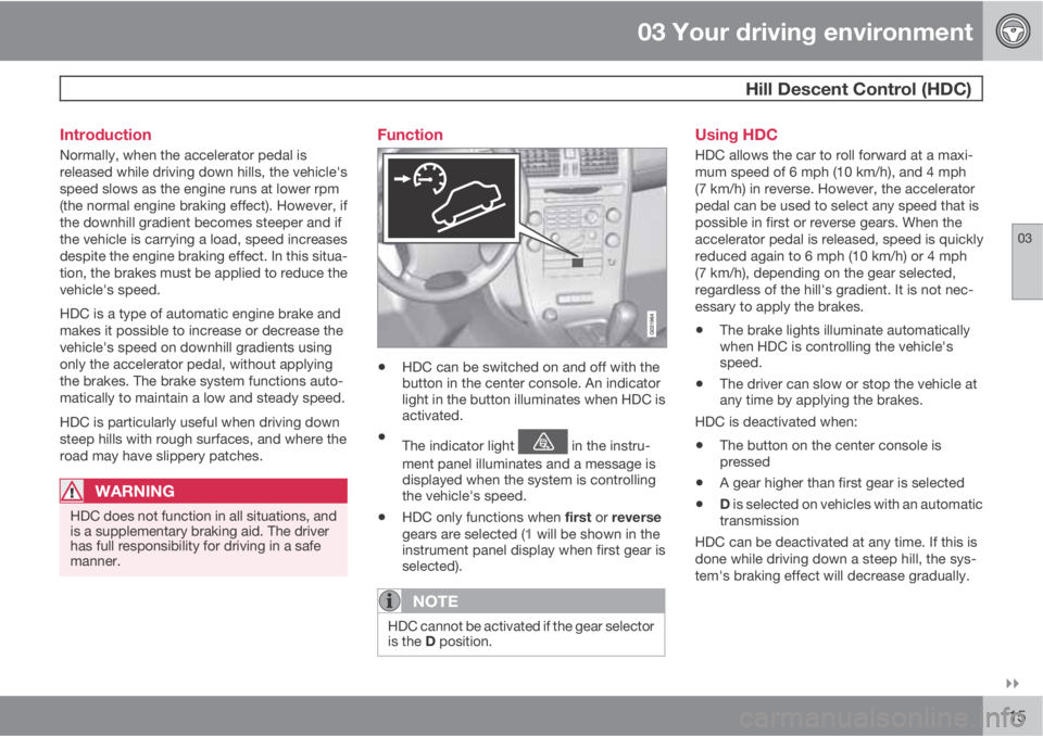 VOLVO XC60 2010  Owner´s Manual 03 Your driving environment
 Hill Descent Control (HDC)
03

115 Introduction
Normally, when the accelerator pedal is
released while driving down hills, the vehicle's
speed slows as the engine ru