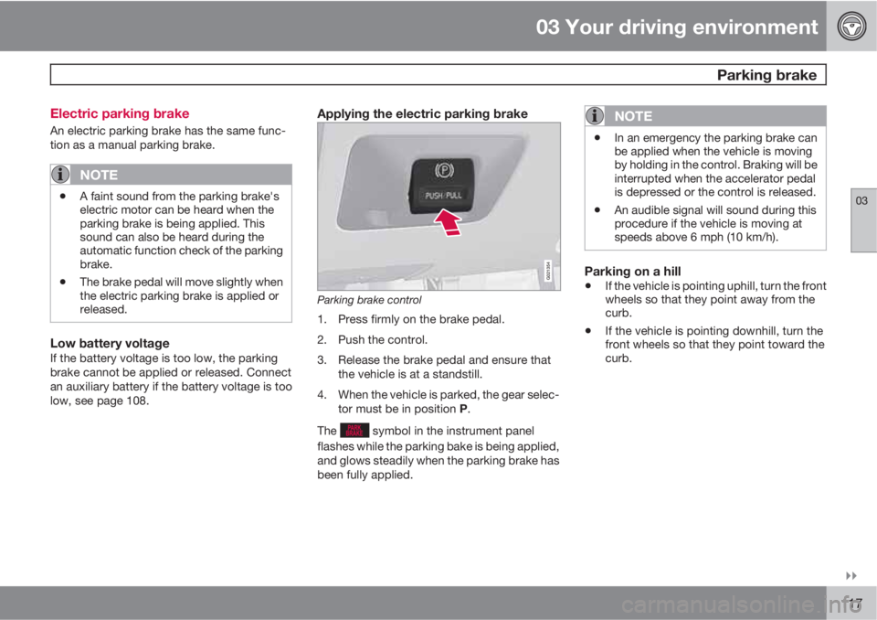 VOLVO XC60 2010  Owner´s Manual 03 Your driving environment
 Parking brake
03

117 Electric parking brake
An electric parking brake has the same func-
tion as a manual parking brake.
NOTE
•A faint sound from the parking brake