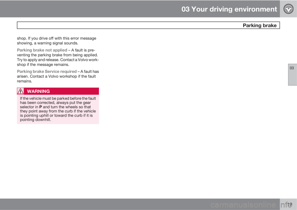 VOLVO XC60 2010  Owner´s Manual 03 Your driving environment
 Parking brake
03
119
shop. If you drive off with this error message
showing, a warning signal sounds.
Parking brake not applied – A fault is pre-
venting the parking bra