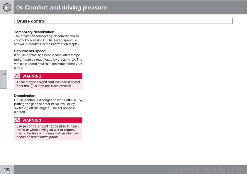 VOLVO XC60 2010  Owner´s Manual 04 Comfort and driving pleasure
Cruise control 
04
160
Temporary deactivationThe driver can temporarily deactivate cruise
control by pressing 0. The saved speed is
shown in brackets in the information
