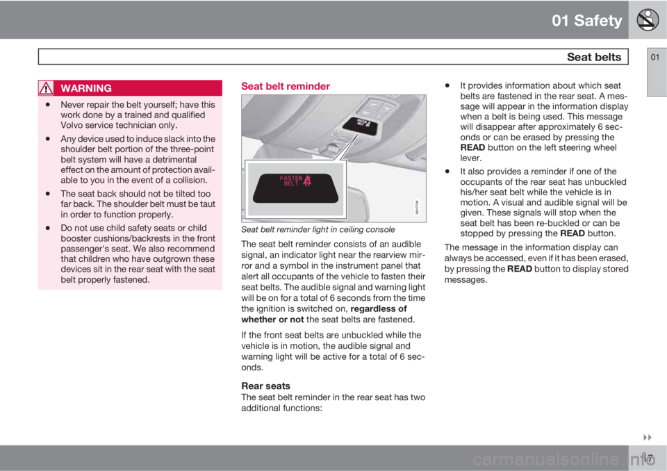 VOLVO XC60 2010  Owner´s Manual 01 Safety
 Seat belts01

17
WARNING
•Never repair the belt yourself; have this
work done by a trained and qualified
Volvo service technician only.
•Any device used to induce slack into the
shoul