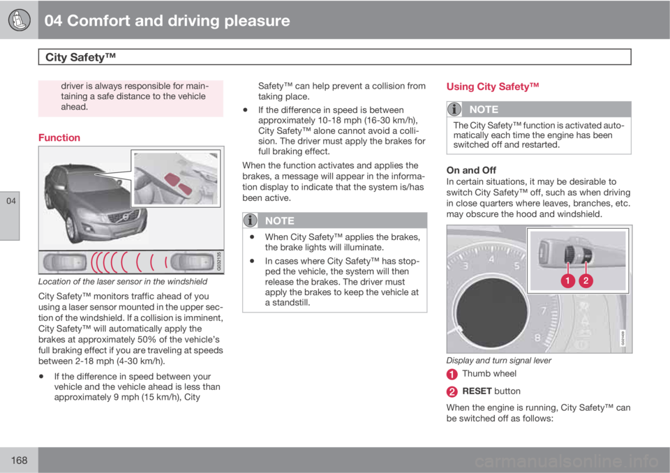 VOLVO XC60 2010  Owner´s Manual 04 Comfort and driving pleasure
City Safety™  
04
168
driver is always responsible for main-
taining a safe distance to the vehicle
ahead.
Function
Location of the laser sensor in the windshield
Cit