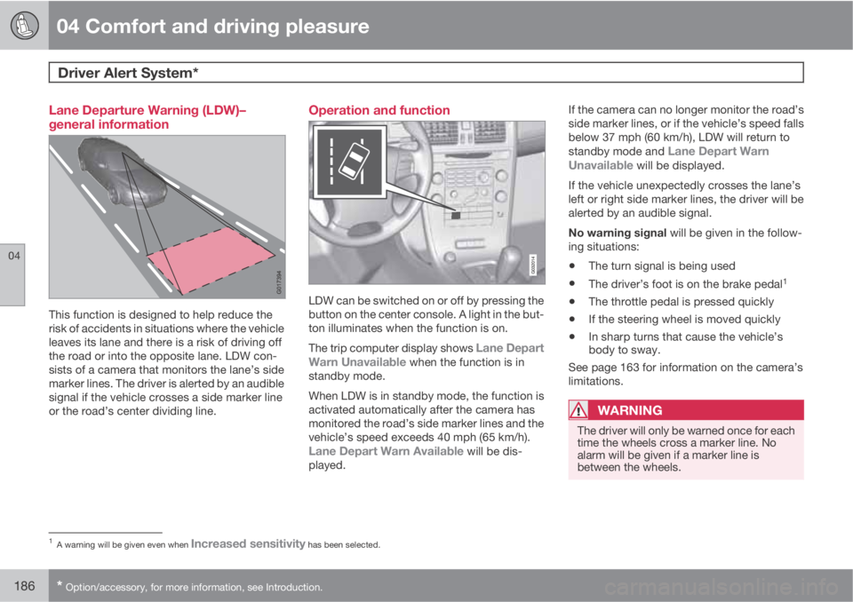 VOLVO XC60 2010  Owner´s Manual 04 Comfort and driving pleasure
Driver Alert System*  
04
186* Option/accessory, for more information, see Introduction.
Lane Departure Warning (LDW)–
general information
This function is designed t