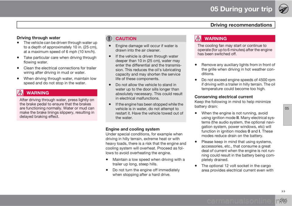 VOLVO XC60 2010  Owner´s Manual 05 During your trip
 Driving recommendations
05

205
Driving through water
•The vehicle can be driven through water up
to a depth of approximately 10 in. (25 cm),
at a maximum speed of 6 mph (10 k