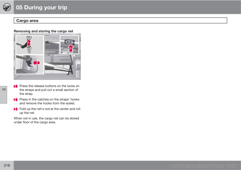VOLVO XC60 2010  Owner´s Manual 05 During your trip
Cargo area  
05
218
Removing and storing the cargo net
Press the release buttons on the locks on
the straps and pull out a small section of
the strap.
Press in the catches on the s