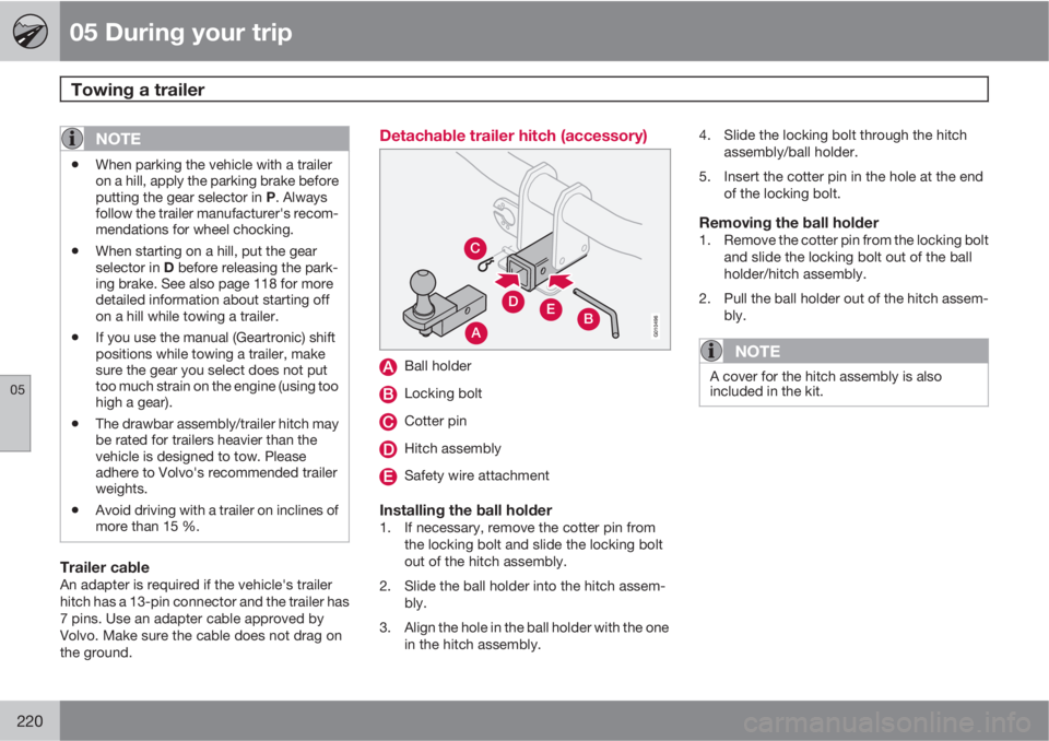 VOLVO XC60 2010  Owner´s Manual 05 During your trip
Towing a trailer 
05
220
NOTE
•When parking the vehicle with a trailer
on a hill, apply the parking brake before
putting the gear selector in P. Always
follow the trailer manufac
