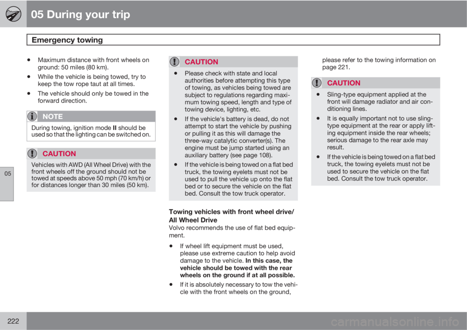 VOLVO XC60 2010  Owner´s Manual 05 During your trip
Emergency towing 
05
222
•Maximum distance with front wheels on
ground: 50 miles (80 km).
•While the vehicle is being towed, try to
keep the tow rope taut at all times.
•The 