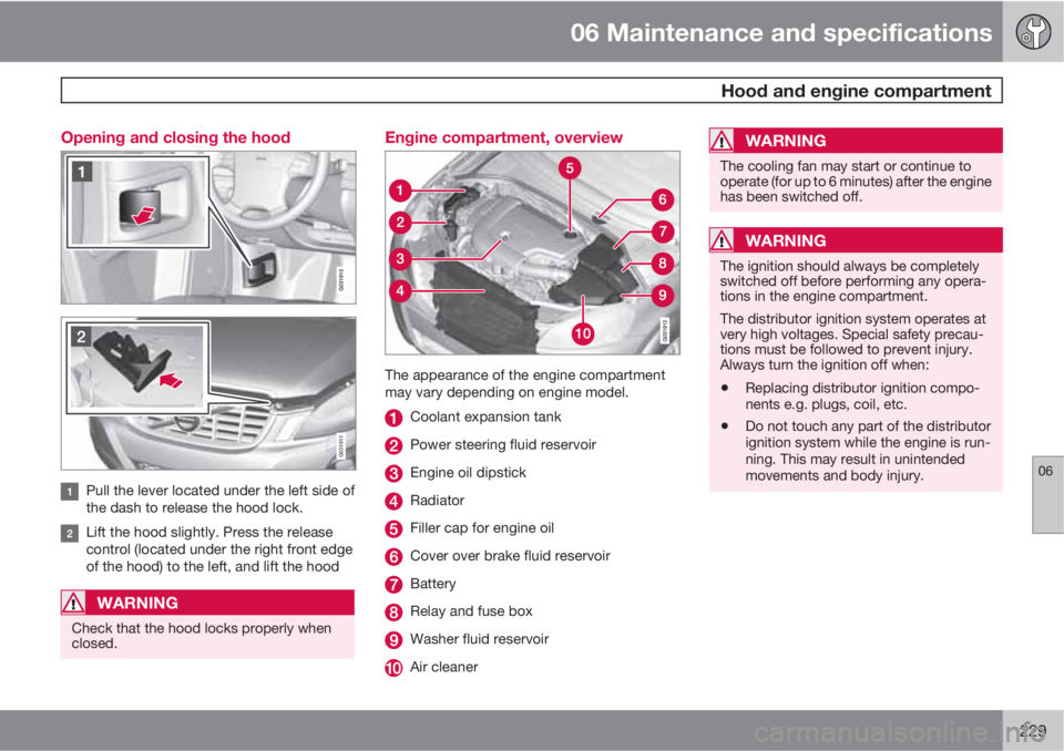 VOLVO XC60 2010  Owner´s Manual 06 Maintenance and specifications
 Hood and engine compartment
06
229 Opening and closing the hood
G031911
Pull the lever located under the left side of
the dash to release the hood lock.
Lift the hoo