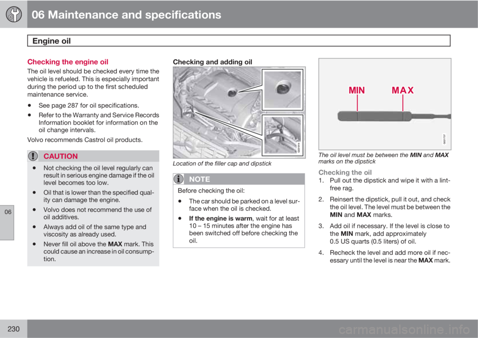 VOLVO XC60 2010  Owner´s Manual 06 Maintenance and specifications
Engine oil 
06
230
Checking the engine oil
The oil level should be checked every time the
vehicle is refueled. This is especially important
during the period up to th