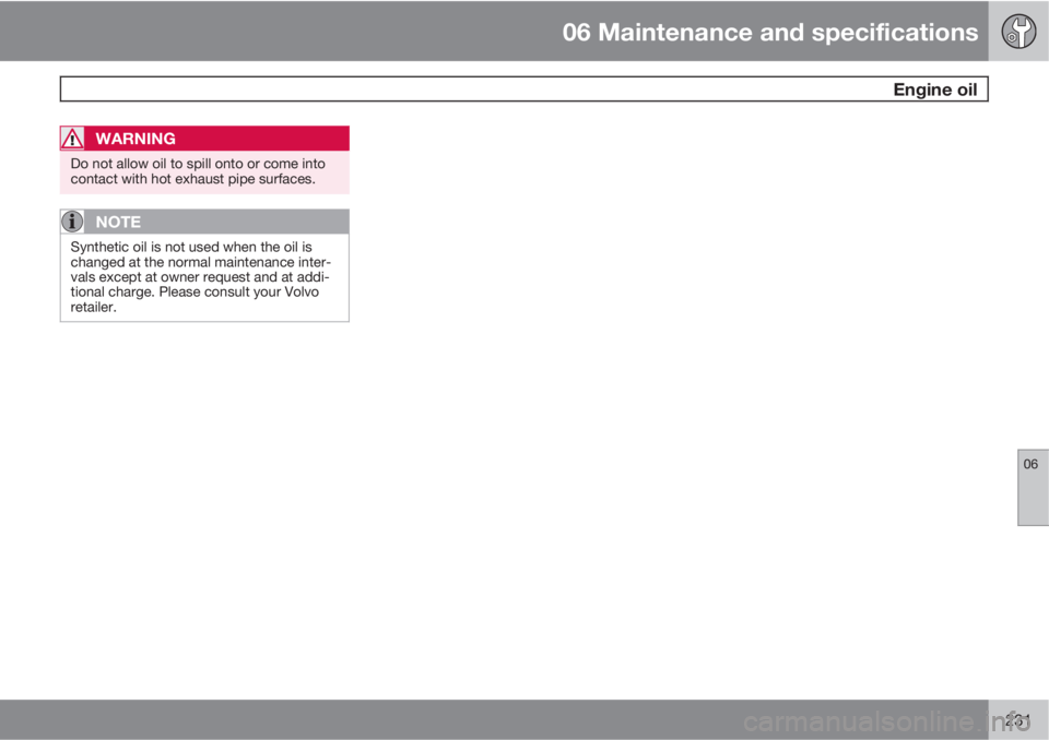 VOLVO XC60 2010  Owner´s Manual 06 Maintenance and specifications
 Engine oil
06
231
WARNING
Do not allow oil to spill onto or come into
contact with hot exhaust pipe surfaces.
NOTE
Synthetic oil is not used when the oil is
changed 