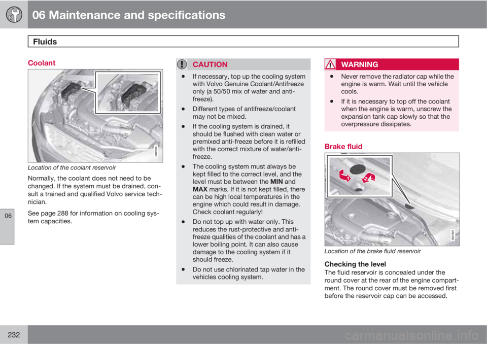 VOLVO XC60 2010  Owner´s Manual 06 Maintenance and specifications
Fluids 
06
232
Coolant
Location of the coolant reservoir
Normally, the coolant does not need to be
changed. If the system must be drained, con-
sult a trained and qua