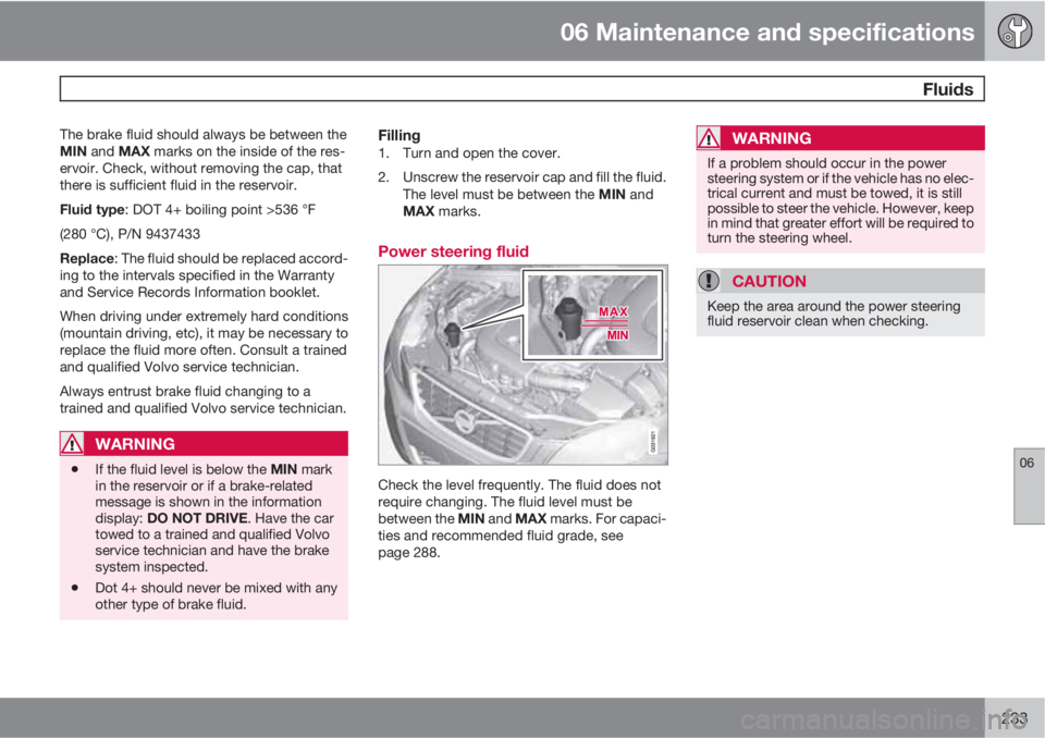 VOLVO XC60 2010  Owner´s Manual 06 Maintenance and specifications
 Fluids
06
233
The brake fluid should always be between the
MIN and MAX marks on the inside of the res-
ervoir. Check, without removing the cap, that
there is suffici