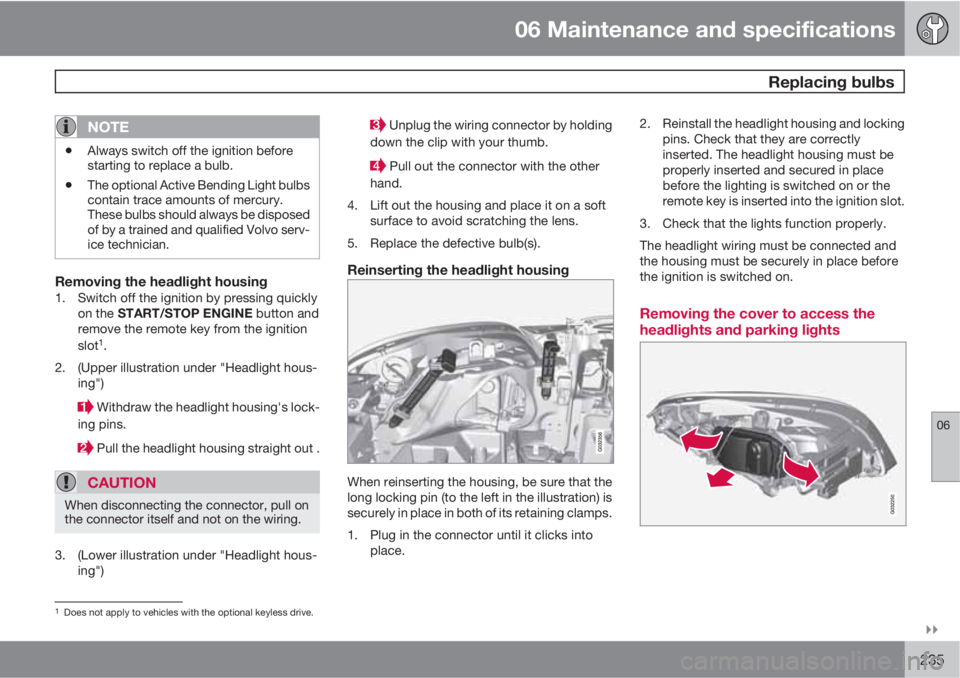 VOLVO XC60 2010  Owner´s Manual 06 Maintenance and specifications
 Replacing bulbs
06

235
NOTE
•Always switch off the ignition before
starting to replace a bulb.
•The optional Active Bending Light bulbs
contain trace amounts 