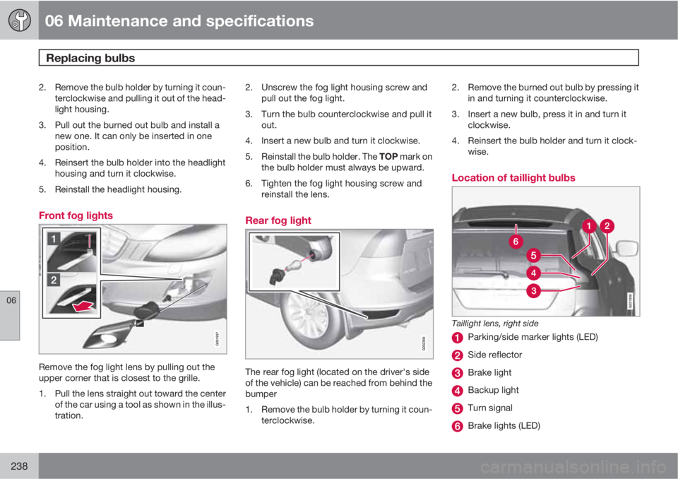 VOLVO XC60 2010  Owner´s Manual 06 Maintenance and specifications
Replacing bulbs 
06
238
2. Remove the bulb holder by turning it coun-
terclockwise and pulling it out of the head-
light housing.
3. Pull out the burned out bulb and 