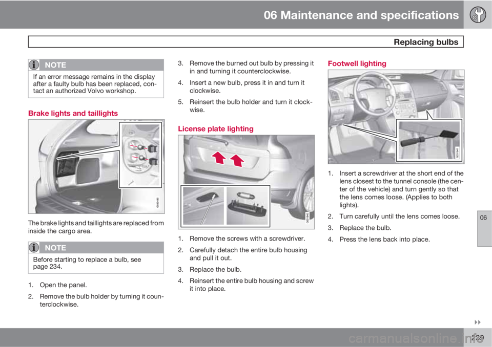 VOLVO XC60 2010  Owner´s Manual 06 Maintenance and specifications
 Replacing bulbs
06

239
NOTE
If an error message remains in the display
after a faulty bulb has been replaced, con-
tact an authorized Volvo workshop.
Brake lights