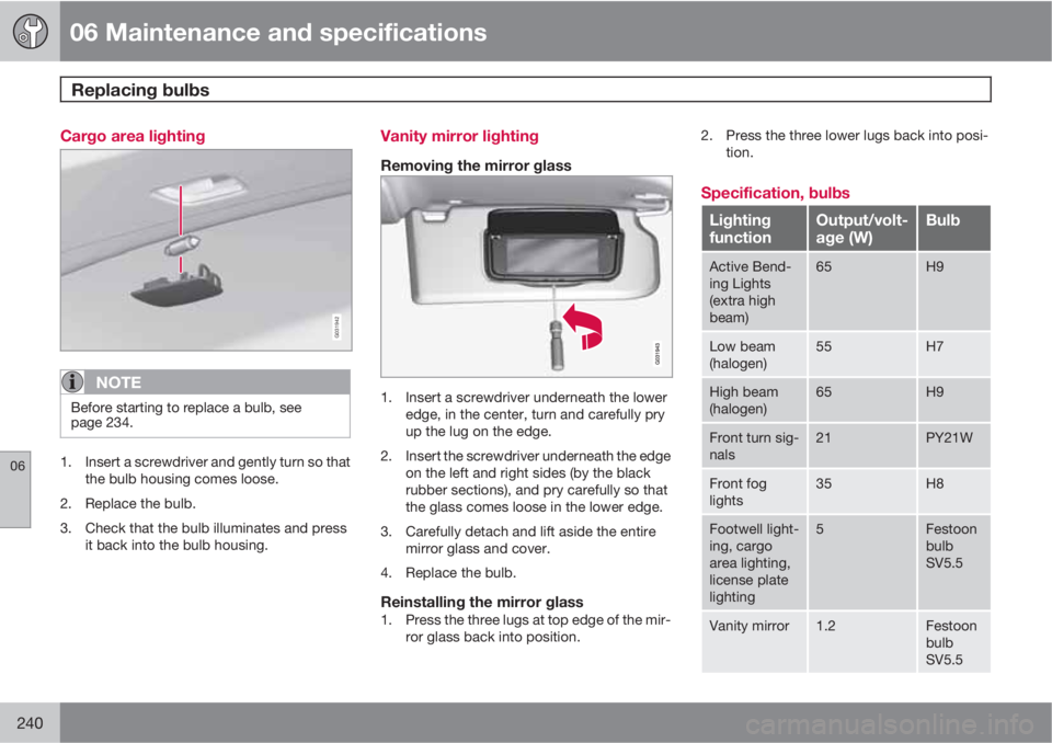 VOLVO XC60 2010  Owner´s Manual 06 Maintenance and specifications
Replacing bulbs 
06
240
Cargo area lighting
G031942
NOTE
Before starting to replace a bulb, see
page 234.
1. Insert a screwdriver and gently turn so that
the bulb hou