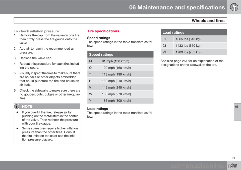 VOLVO XC60 2010  Owner´s Manual 06 Maintenance and specifications
 Wheels and tires
06

259
To check inflation pressure:1. Remove the cap from the valve on one tire,
then firmly press the tire gauge onto the
valve.
2. Add air to r