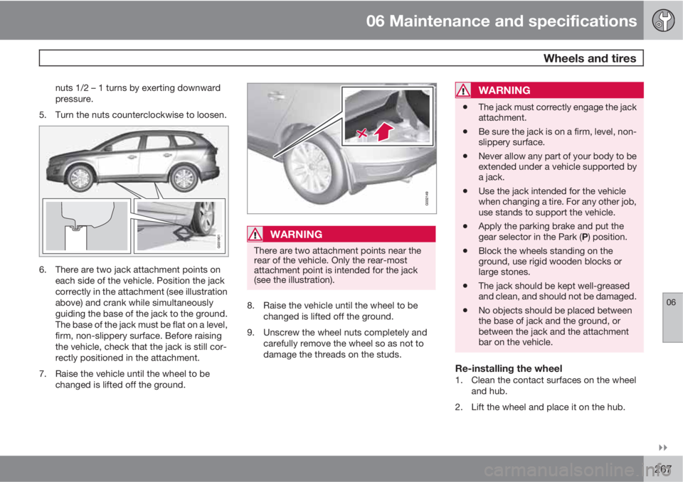 VOLVO XC60 2010  Owner´s Manual 06 Maintenance and specifications
 Wheels and tires
06

267
nuts 1/2 – 1 turns by exerting downward
pressure.
5. Turn the nuts counterclockwise to loosen.
6. There are two jack attachment points o