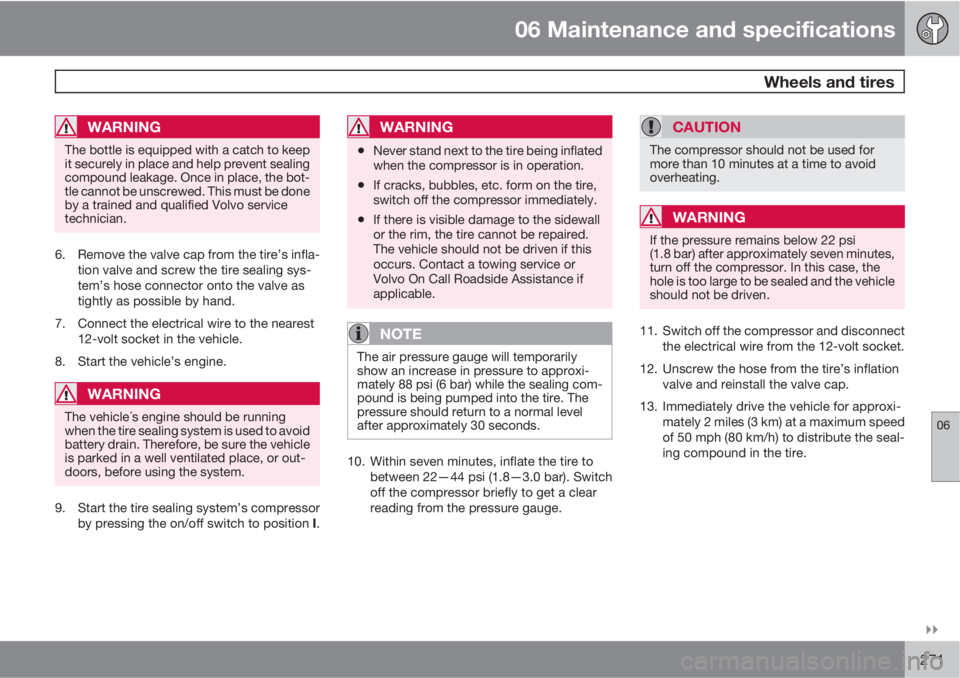 VOLVO XC60 2010  Owner´s Manual 06 Maintenance and specifications
 Wheels and tires
06

271
WARNING
The bottle is equipped with a catch to keep
it securely in place and help prevent sealing
compound leakage. Once in place, the bot
