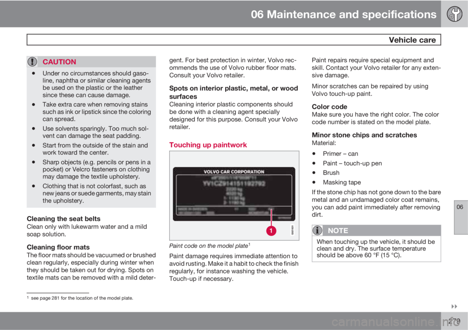 VOLVO XC60 2010  Owner´s Manual 06 Maintenance and specifications
 Vehicle care
06

279
CAUTION
•Under no circumstances should gaso-
line, naphtha or similar cleaning agents
be used on the plastic or the leather
since these can 