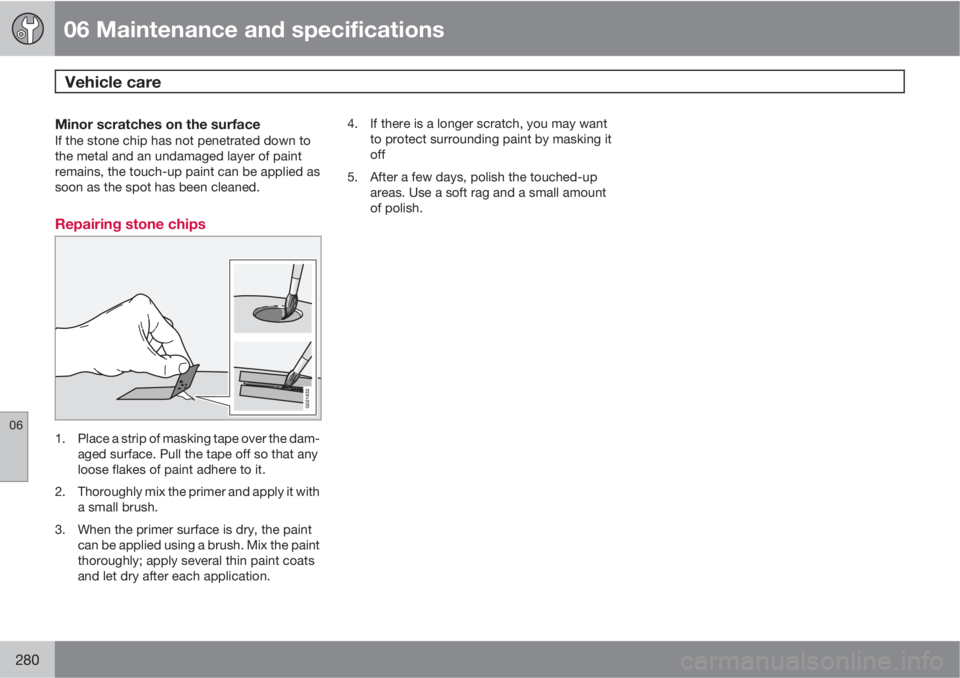 VOLVO XC60 2010  Owner´s Manual 06 Maintenance and specifications
Vehicle care 
06
280
Minor scratches on the surfaceIf the stone chip has not penetrated down to
the metal and an undamaged layer of paint
remains, the touch-up paint 