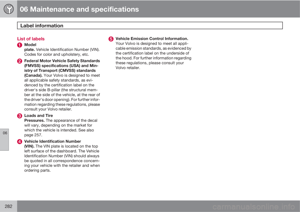 VOLVO XC60 2010  Owner´s Manual 06 Maintenance and specifications
Label information 
06
282
List of labels
Model
plate. Vehicle Identification Number (VIN).
Codes for color and upholstery, etc.
Federal Motor Vehicle Safety Standards