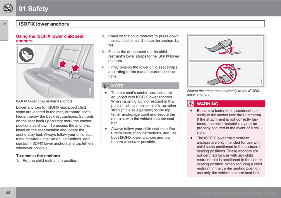 VOLVO XC60 2010  Owner´s Manual 01 Safety
ISOFIX lower anchors 01
44
Using the ISOFIX lower child seat
anchors
G021064
ISOFIX lower child restraint anchors
Lower anchors for ISOFIX-equipped child
seats are located in the rear, outbo