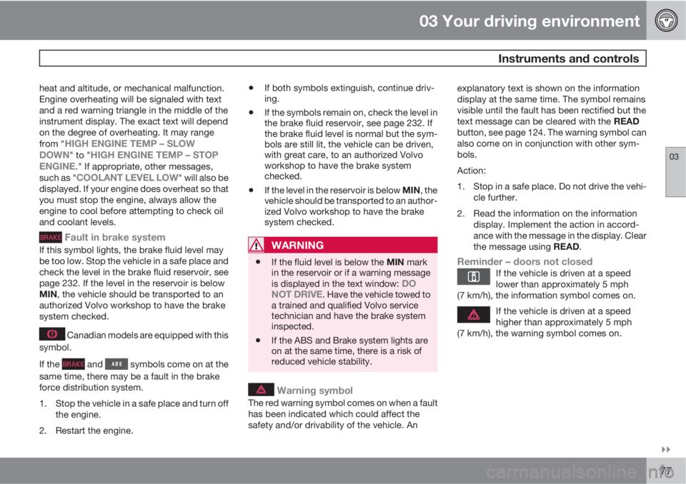 VOLVO XC60 2010  Owner´s Manual 03 Your driving environment
 Instruments and controls
03

77
heat and altitude, or mechanical malfunction.
Engine overheating will be signaled with text
and a red warning triangle in the middle of t
