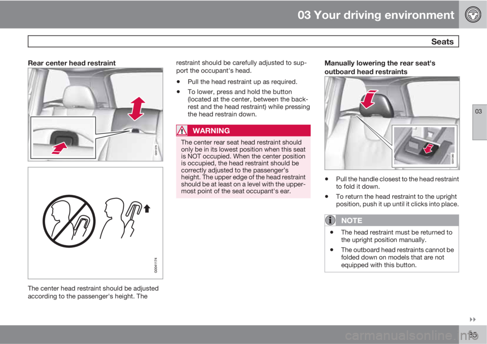 VOLVO XC60 2010  Owner´s Manual 03 Your driving environment
 Seats
03

85
Rear center head restraint
The center head restraint should be adjusted
according to the passenger's height. Therestraint should be carefully adjusted t