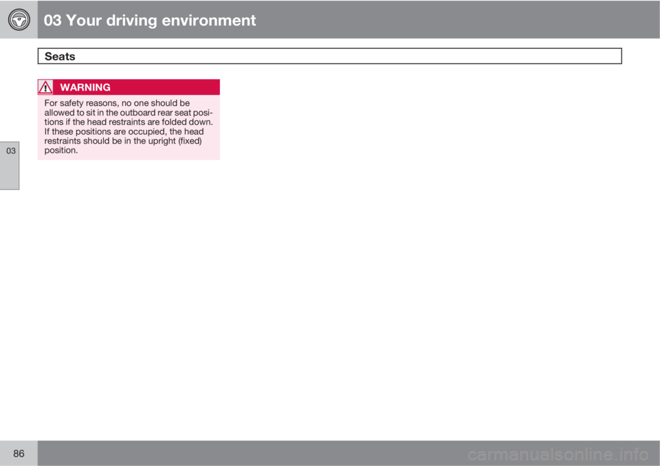 VOLVO XC60 2010  Owner´s Manual 03 Your driving environment
Seats 
03
86
WARNING
For safety reasons, no one should be
allowed to sit in the outboard rear seat posi-
tions if the head restraints are folded down.
If these positions ar