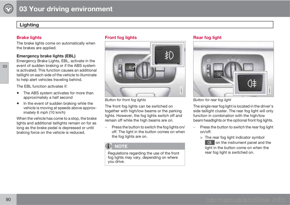 VOLVO XC60 2010  Owner´s Manual 03 Your driving environment
Lighting 
03
90
Brake lights
The brake lights come on automatically when
the brakes are applied.
Emergency brake lights (EBL)Emergency Brake Lights, EBL, activate in the
ev