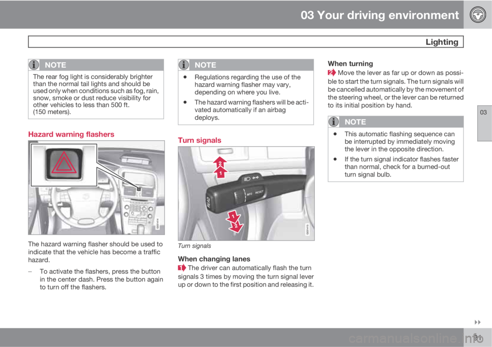 VOLVO XC60 2010  Owner´s Manual 03 Your driving environment
 Lighting
03

91
NOTE
The rear fog light is considerably brighter
than the normal tail lights and should be
used only when conditions such as fog, rain,
snow, smoke or du