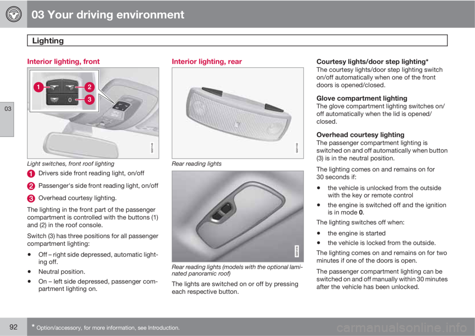 VOLVO XC60 2010  Owner´s Manual 03 Your driving environment
Lighting 
03
92* Option/accessory, for more information, see Introduction.
Interior lighting, front
G021149
Light switches, front roof lighting
Drivers side front reading l