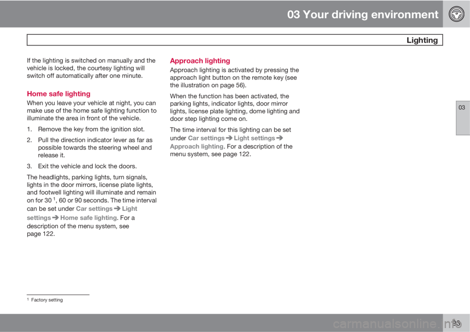 VOLVO XC60 2010  Owner´s Manual 03 Your driving environment
 Lighting
03
93
If the lighting is switched on manually and the
vehicle is locked, the courtesy lighting will
switch off automatically after one minute.
Home safe lighting
