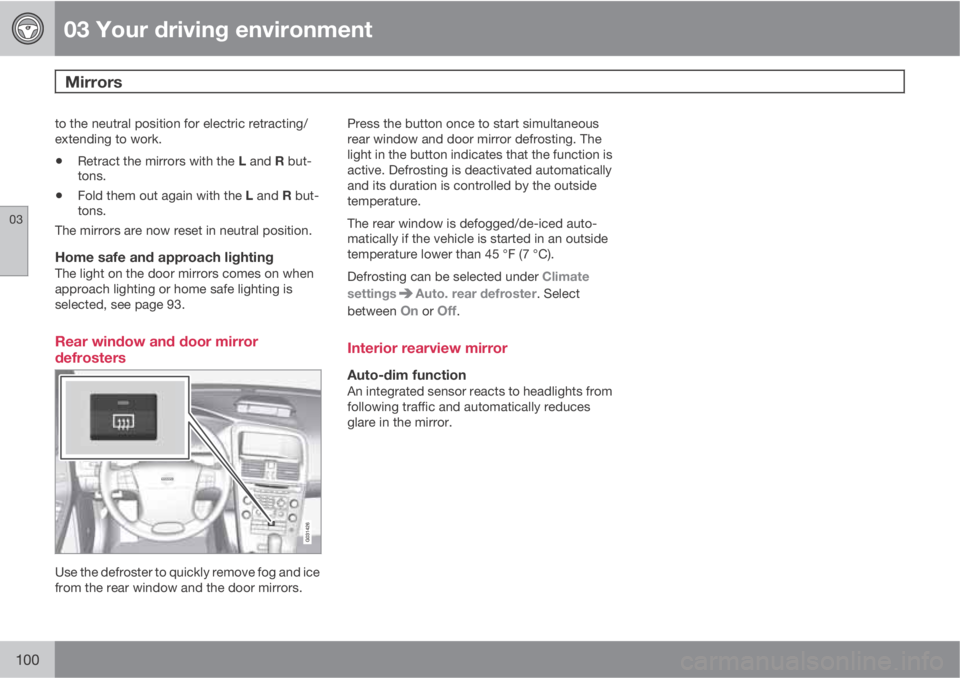 VOLVO XC60 2010  Owner´s Manual 03 Your driving environment
Mirrors 
03
100
to the neutral position for electric retracting/
extending to work.
•Retract the mirrors with the L and R but-
tons.
•Fold them out again with the L and