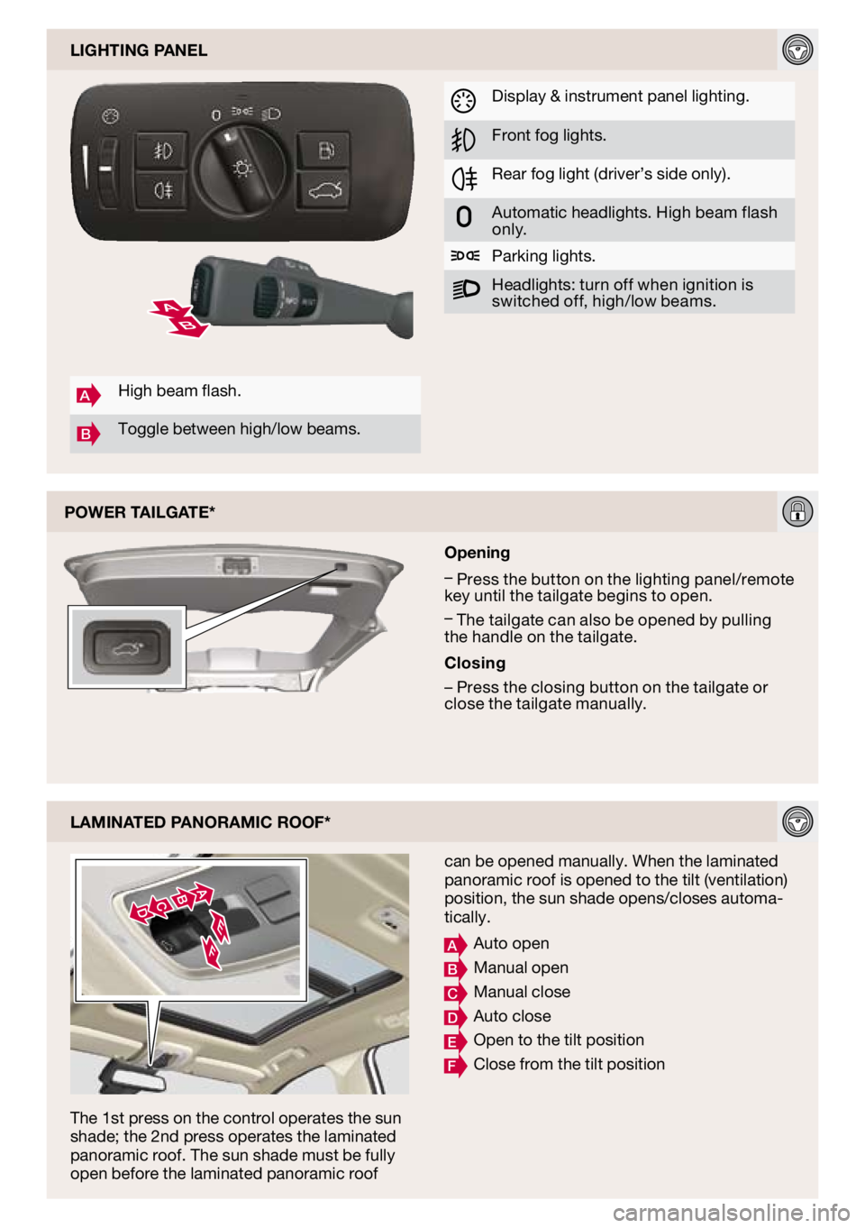 VOLVO XC60 2010  Quick Guide 
Laminated Panoramic roof*
The 1st press on the control operates the sun shade; the 2nd press operates the laminated panoramic roof. The sun shade must be fully open before the laminated panoramic roo