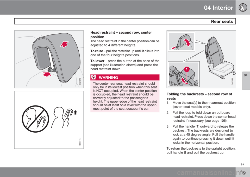 VOLVO XC90 2010  Owner´s Manual 04 Interior
 Rear seats
04

105
G027015
Head restraint – second row, center
position
The head restraint in the center position can be
adjusted to 4 different heights.
To raise – pull the restrai