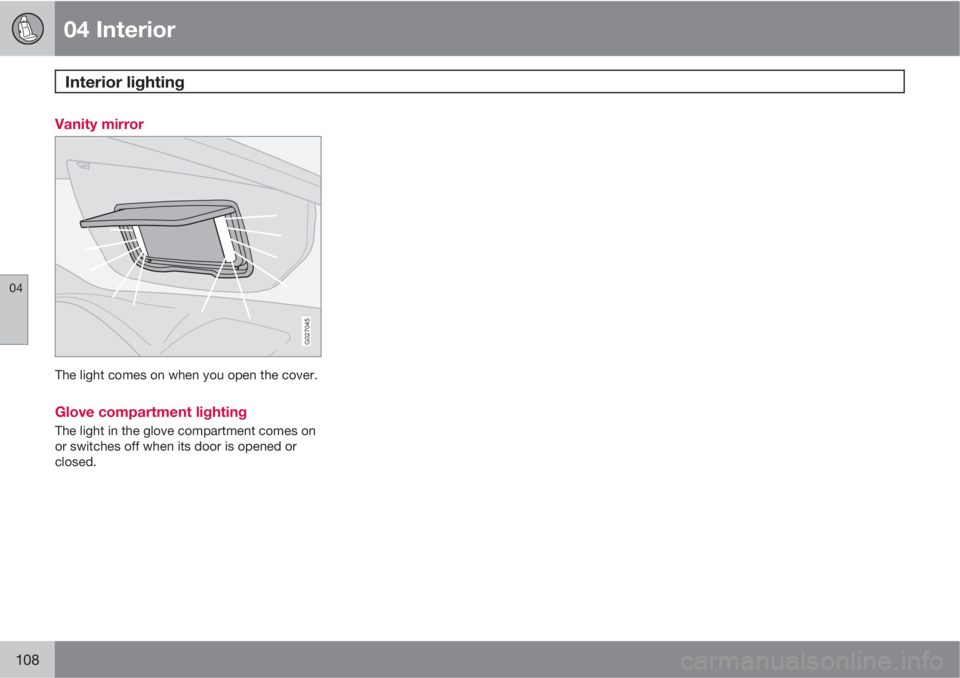 VOLVO XC90 2010  Owner´s Manual 04 Interior
Interior lighting 
04
108
Vanity mirror
G027045
The light comes on when you open the cover.
Glove compartment lighting
The light in the glove compartment comes on
or switches off when its 