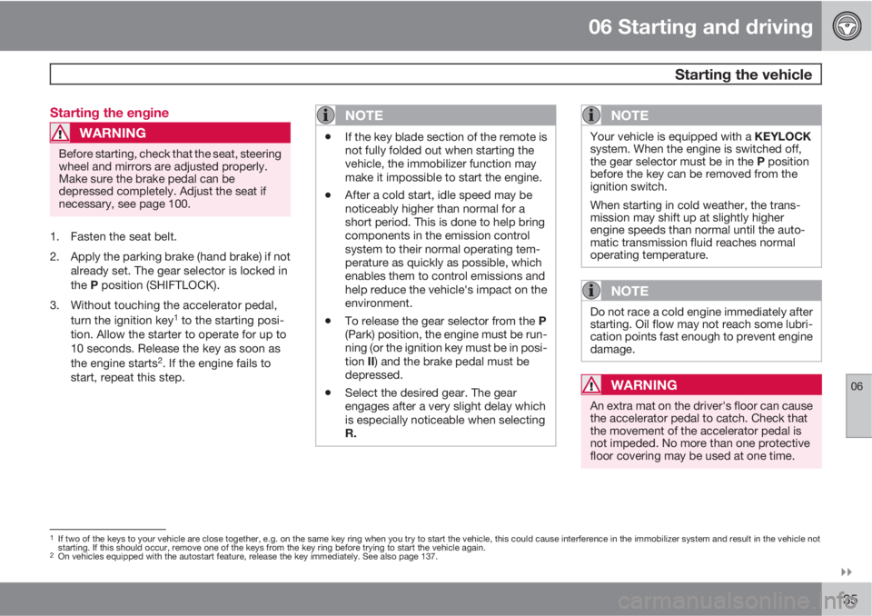 VOLVO XC90 2010  Owner´s Manual 06 Starting and driving
 Starting the vehicle
06

135 Starting the engine
WARNING
Before starting, check that the seat, steering
wheel and mirrors are adjusted properly.
Make sure the brake pedal ca