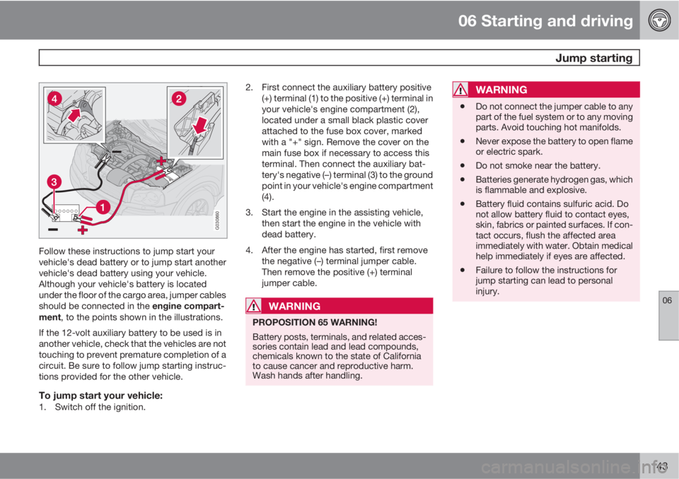VOLVO XC90 2010  Owner´s Manual 06 Starting and driving
 Jump starting
06
143
G030860
Follow these instructions to jump start your
vehicle's dead battery or to jump start another
vehicle's dead battery using your vehicle.
Al