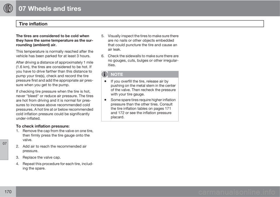 VOLVO XC90 2010  Owner´s Manual 07 Wheels and tires
Tire inflation  
07
170
The tires are considered to be cold when
they have the same temperature as the sur-
rounding (ambient) air.
This temperature is normally reached after the
v